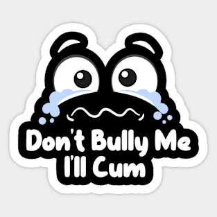 Don't Bully me I'll Cum Sticker